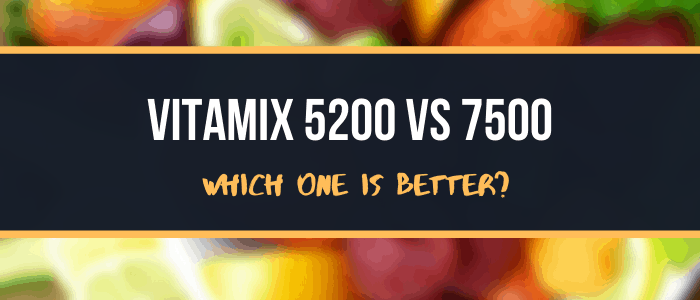 Vitamix 5200 VS 7500 Which One is Better