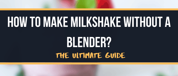 How To Make Milkshake Without a Blender The Ultimate Guide