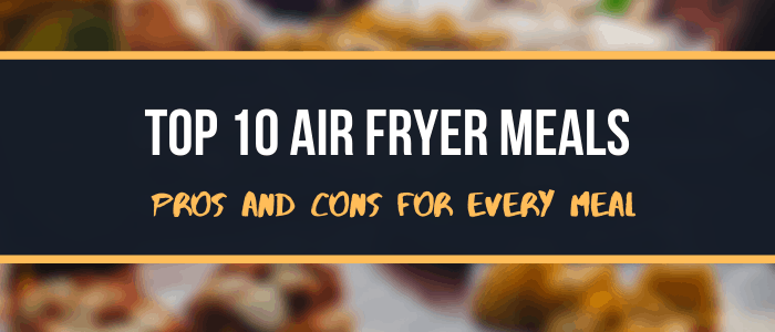Top 10 Air Fryer Meals Pros And Cons For Every Meal